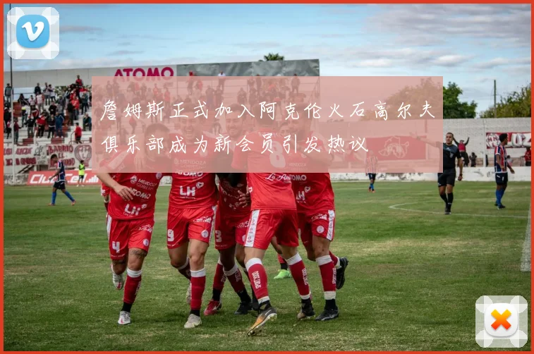 詹姆斯正式加入阿克伦火石高尔夫俱乐部成为新会员引发热议