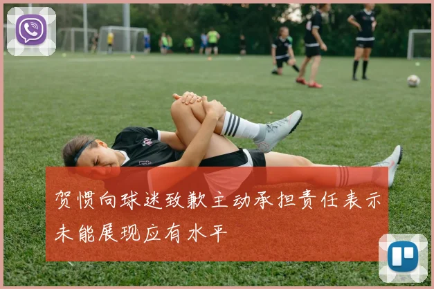 贺惯向球迷致歉主动承担责任表示未能展现应有水平