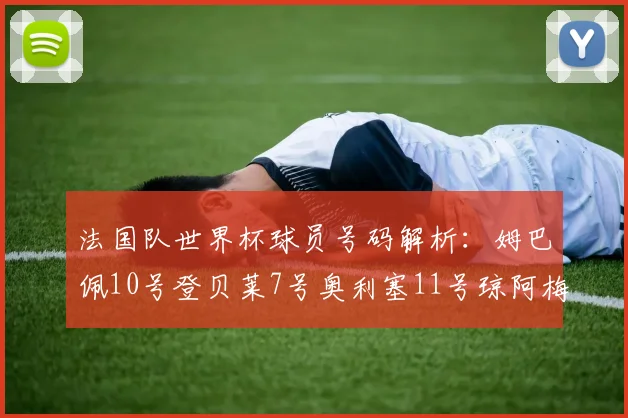 法国队世界杯球员号码解析：姆巴佩10号登贝莱7号奥利塞11号琼阿梅尼8号