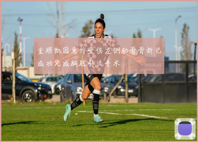 金顺凯因意外受伤左侧肋骨骨折已成功完成胸腔引流手术
