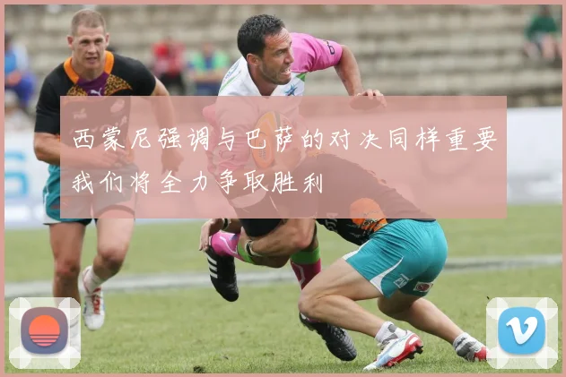 西蒙尼强调与巴萨的对决同样重要我们将全力争取胜利