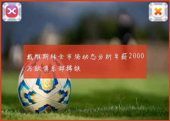 戴维斯转会市场动态分析年薪2000万欧俱乐部稀缺