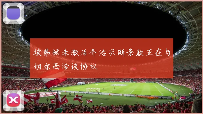 埃弗顿未激活乔治买断条款正在与切尔西洽谈协议
