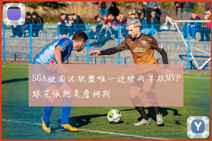 SGA被淘汰联盟唯一连续两年双MVP球星依然是詹姆斯
