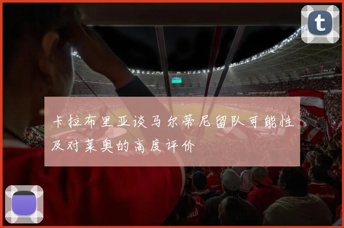 卡拉布里亚谈马尔蒂尼留队可能性及对莱奥的高度评价